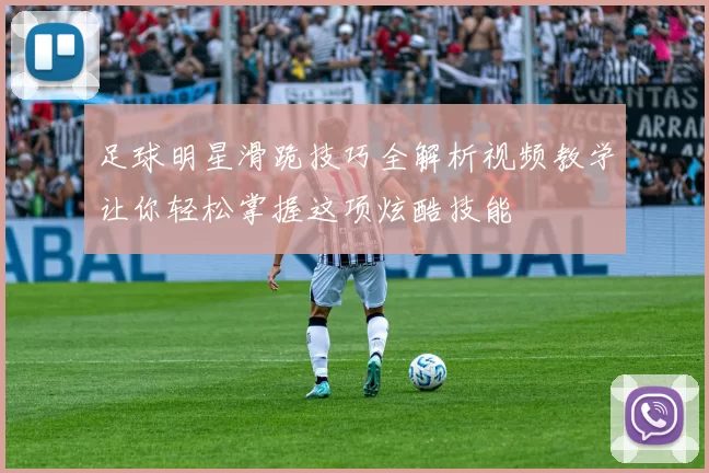 足球明星滑跪技巧全解析视频教学让你轻松掌握这项炫酷技能