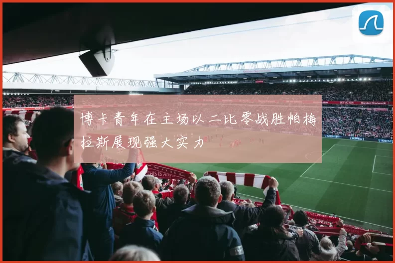 博卡青年在主场以二比零战胜帕梅拉斯展现强大实力