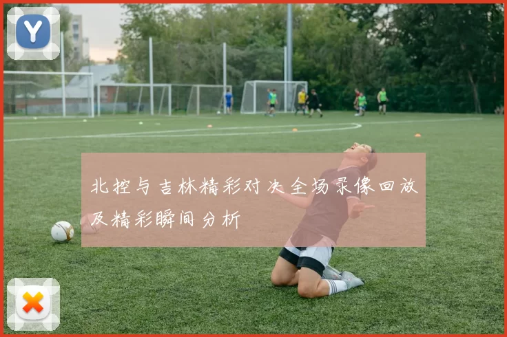 北控与吉林精彩对决全场录像回放及精彩瞬间分析