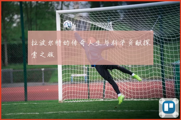 拉波尔特的传奇人生与科学贡献探索之旅