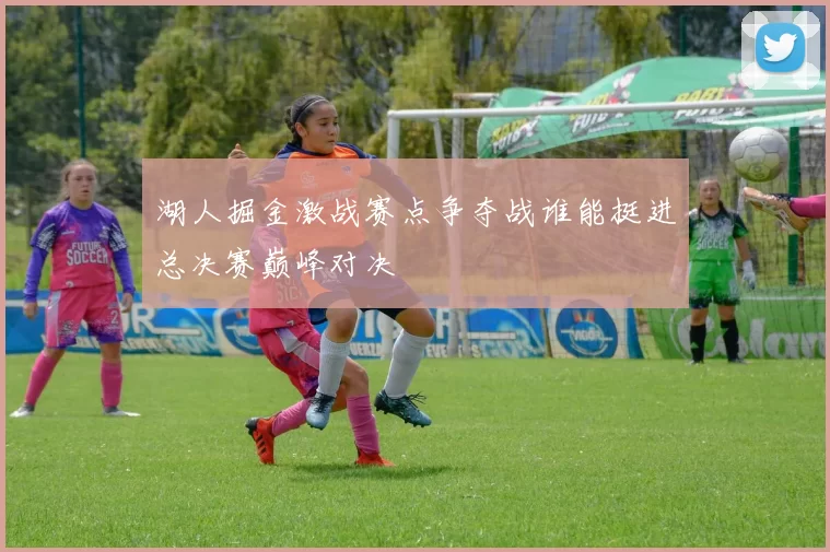 湖人掘金激战赛点争夺战谁能挺进总决赛巅峰对决