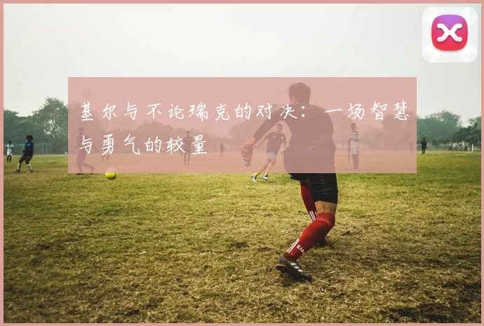 基尔与不论瑞克的对决：一场智慧与勇气的较量