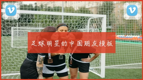 足球明星的中国朋友模板