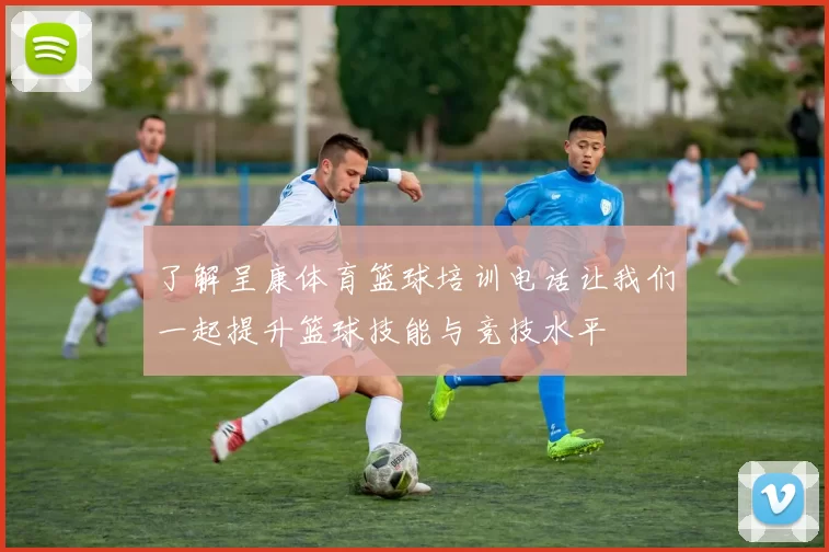 了解呈康体育篮球培训电话让我们一起提升篮球技能与竞技水平