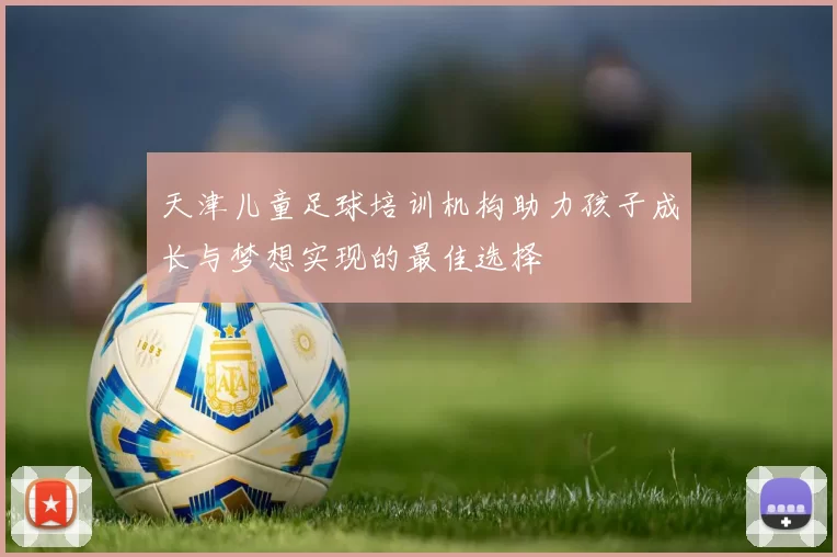 天津儿童足球培训机构助力孩子成长与梦想实现的最佳选择